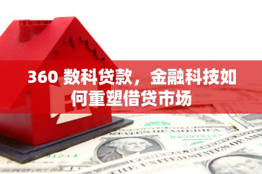 玛家360 数科贷款，金融科技如何重塑借贷市场