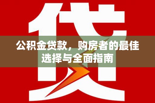 玛家公积金贷款，购房者的最佳选择与全面指南