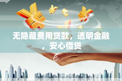 玛家无隐藏费用贷款，透明金融，安心借贷