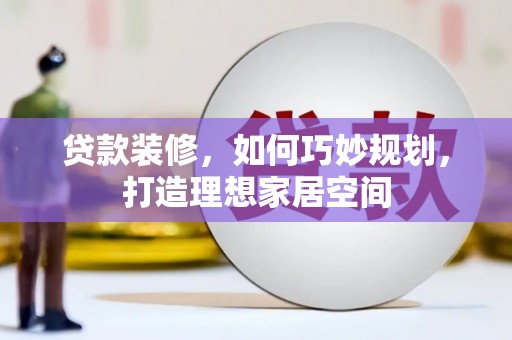 玛家贷款装修，如何巧妙规划，打造理想家居空间