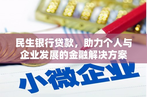 玛家民生银行贷款，助力个人与企业发展的金融解决方案