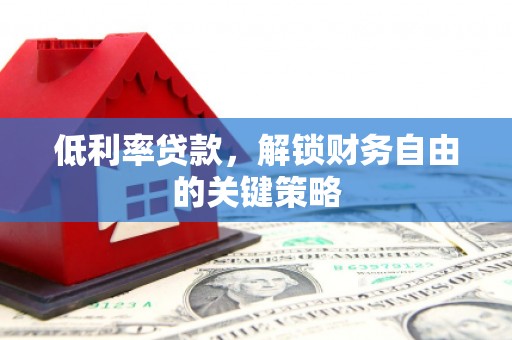 玛家低利率贷款，解锁财务自由的关键策略