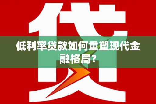 玛家低利率贷款如何重塑现代金融格局？