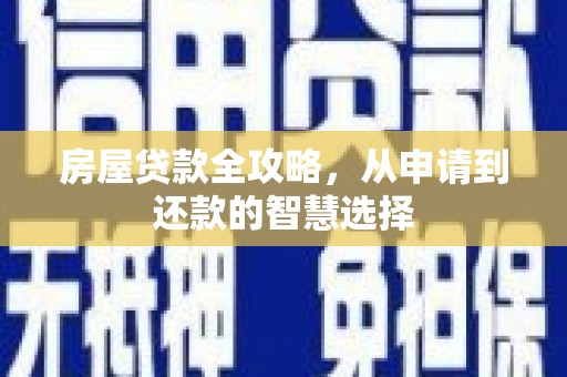 玛家房屋贷款全攻略，从申请到还款的智慧选择
