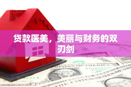 玛家贷款医美，美丽与财务的双刃剑