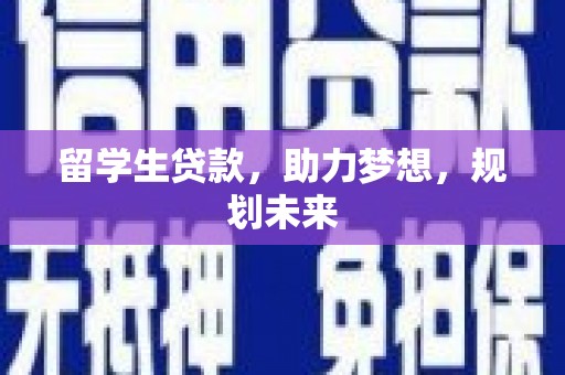 玛家留学生贷款，助力梦想，规划未来