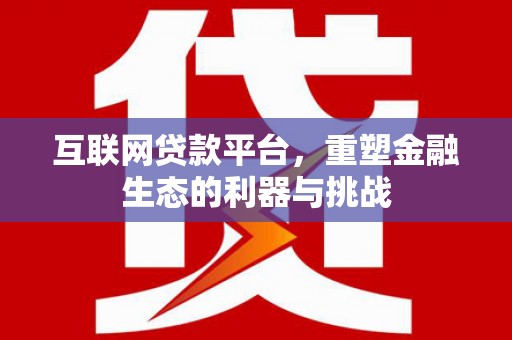 玛家互联网贷款平台，重塑金融生态的利器与挑战