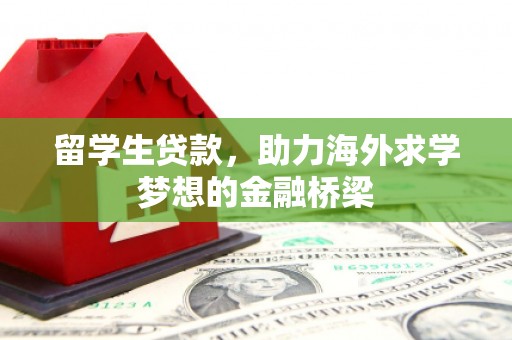 玛家留学生贷款，助力海外求学梦想的金融桥梁
