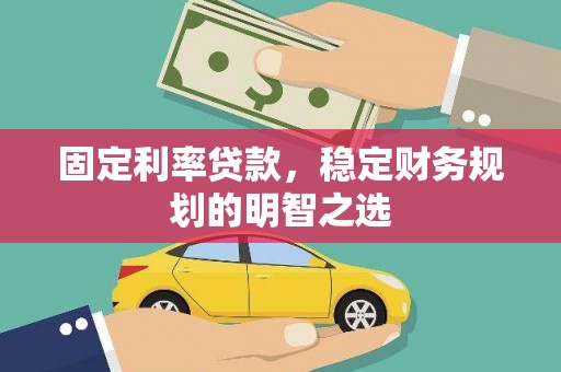 玛家固定利率贷款，稳定财务规划的明智之选