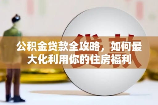 玛家公积金贷款全攻略，如何最大化利用你的住房福利