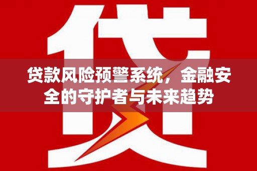 玛家贷款风险预警系统，金融安全的守护者与未来趋势