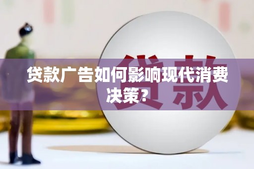 玛家贷款广告如何影响现代消费决策？