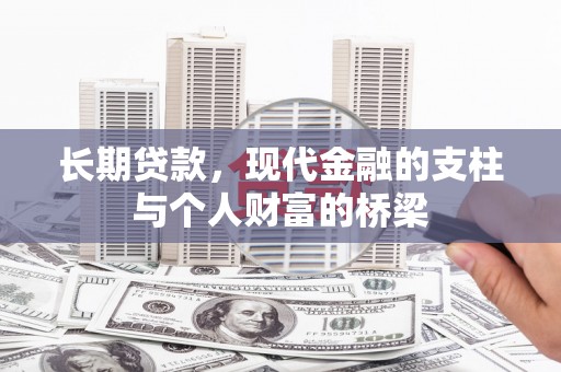 玛家长期贷款，现代金融的支柱与个人财富的桥梁