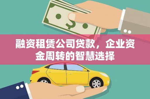 玛家融资租赁公司贷款，企业资金周转的智慧选择
