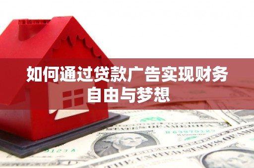 玛家如何通过贷款广告实现财务自由与梦想
