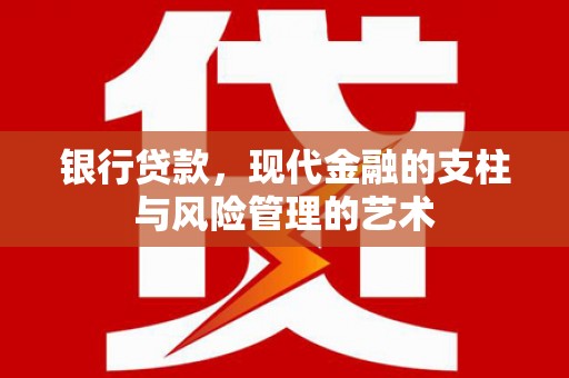 玛家银行贷款，现代金融的支柱与风险管理的艺术