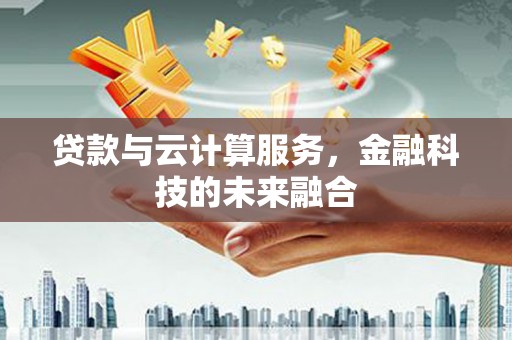 玛家贷款与云计算服务，金融科技的未来融合