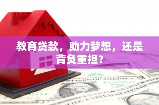 玛家教育贷款，助力梦想，还是背负重担？