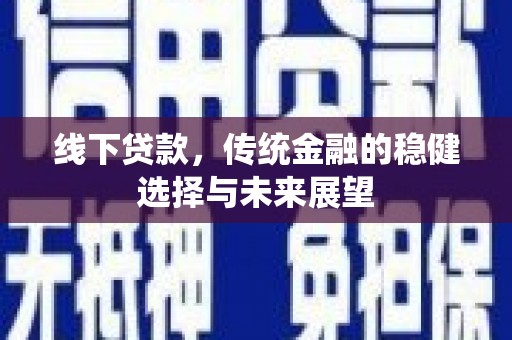 玛家线下贷款，传统金融的稳健选择与未来展望