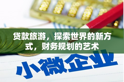 玛家贷款旅游，探索世界的新方式，财务规划的艺术