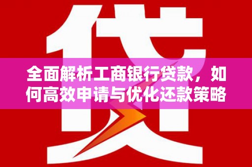 玛家全面解析工商银行贷款，如何高效申请与优化还款策略
