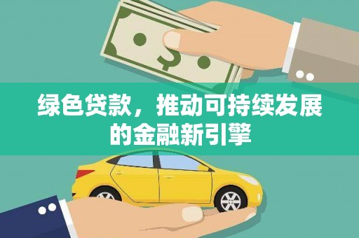 玛家绿色贷款，推动可持续发展的金融新引擎