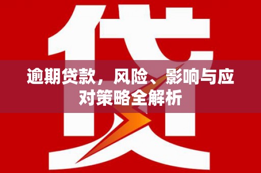 玛家逾期贷款，风险、影响与应对策略全解析