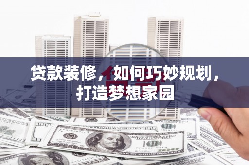 玛家贷款装修，如何巧妙规划，打造梦想家园