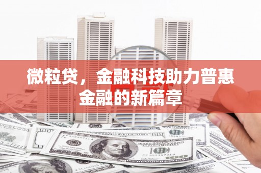 玛家微粒贷，金融科技助力普惠金融的新篇章