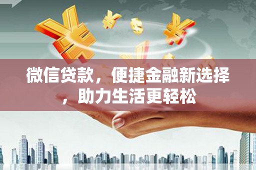玛家微信贷款，便捷金融新选择，助力生活更轻松