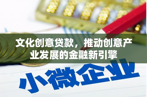 玛家文化创意贷款，推动创意产业发展的金融新引擎