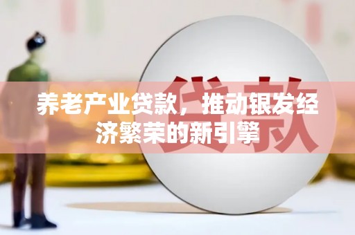 玛家养老产业贷款，推动银发经济繁荣的新引擎