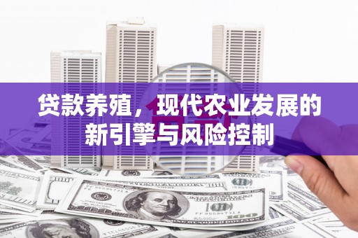 玛家贷款养殖，现代农业发展的新引擎与风险控制
