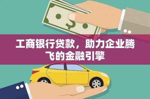 玛家工商银行贷款，助力企业腾飞的金融引擎
