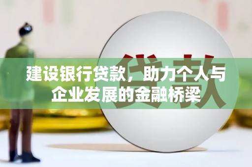 玛家建设银行贷款，助力个人与企业发展的金融桥梁
