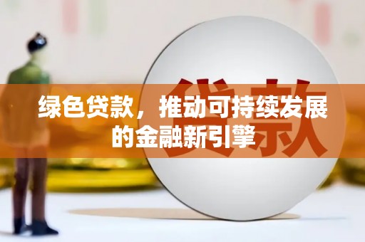 玛家绿色贷款，推动可持续发展的金融新引擎