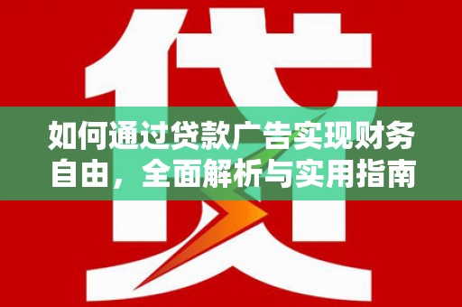 玛家如何通过贷款广告实现财务自由，全面解析与实用指南