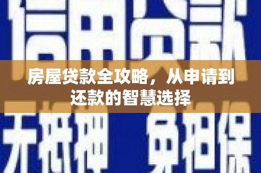 玛家房屋贷款全攻略，从申请到还款的智慧选择