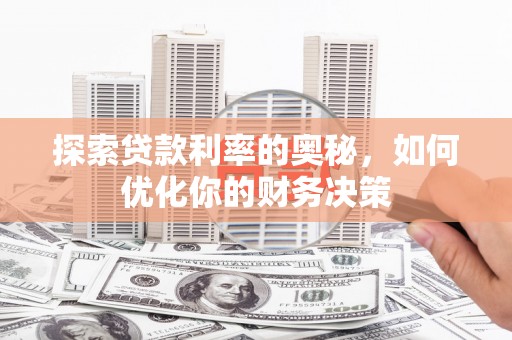 玛家探索贷款利率的奥秘，如何优化你的财务决策