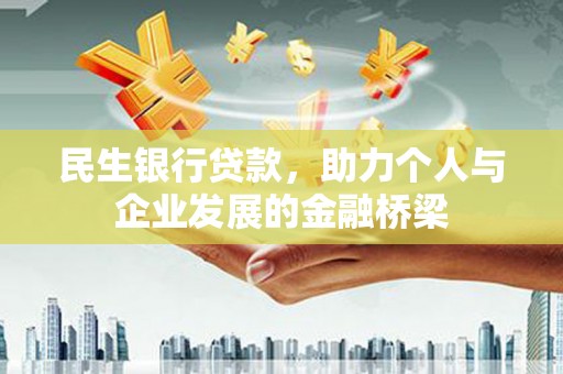玛家民生银行贷款，助力个人与企业发展的金融桥梁