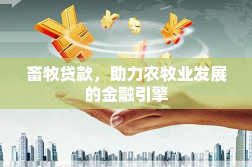 玛家畜牧贷款，助力农牧业发展的金融引擎