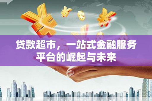 玛家贷款超市，一站式金融服务平台的崛起与未来