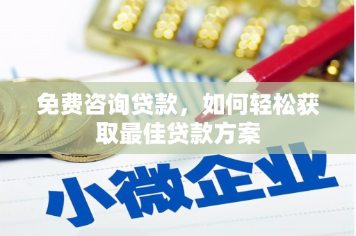 玛家免费咨询贷款，如何轻松获取最佳贷款方案