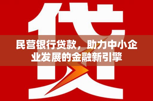 玛家民营银行贷款，助力中小企业发展的金融新引擎