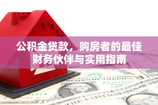 玛家公积金贷款，购房者的最佳财务伙伴与实用指南