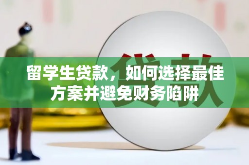 玛家留学生贷款，如何选择最佳方案并避免财务陷阱