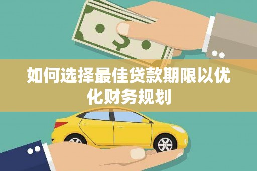 玛家如何选择最佳贷款期限以优化财务规划