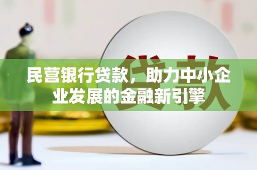 玛家民营银行贷款，助力中小企业发展的金融新引擎