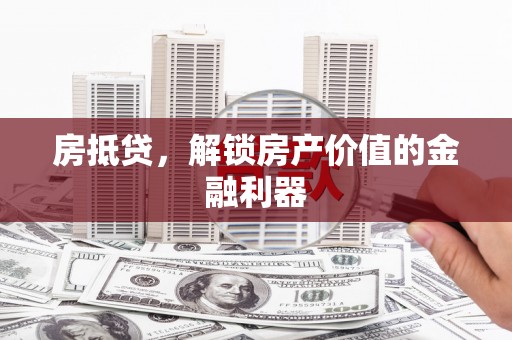 玛家房抵贷，解锁房产价值的金融利器