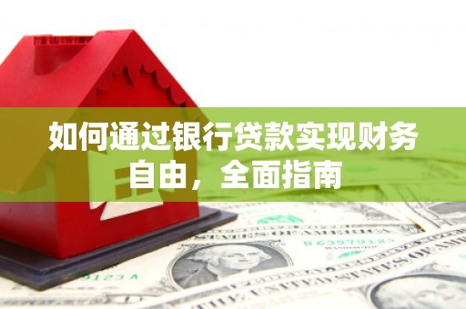 玛家如何通过银行贷款实现财务自由，全面指南